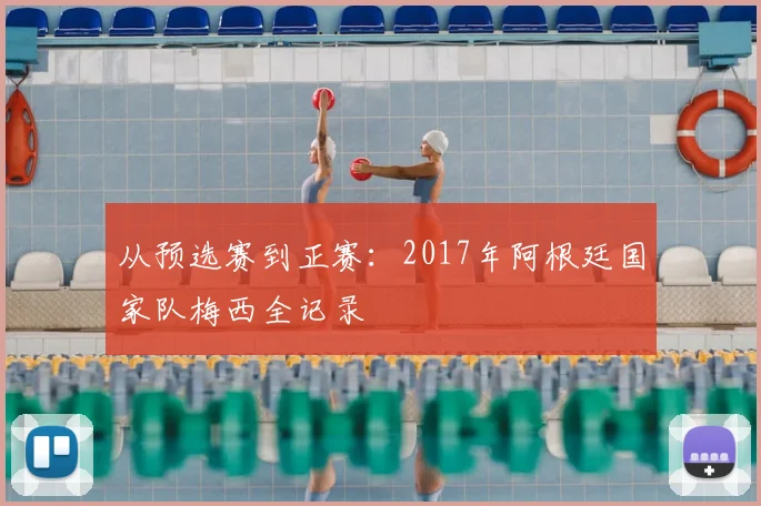 从预选赛到正赛:2017年阿根廷国家队梅西全记录