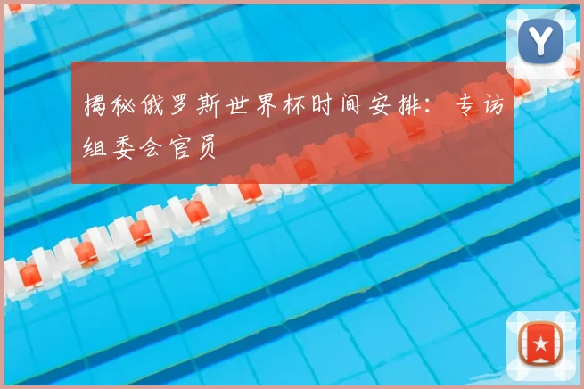 揭秘俄罗斯世界杯时间安排:专访组委会官员