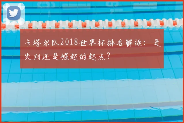 卡塔尔队2018世界杯排名解读：是失利还是崛起的起点？