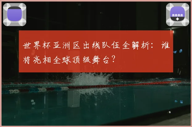 世界杯亚洲区出线队伍全解析:谁将亮相全球顶级舞台?