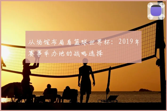 从场馆布局看篮球世界杯：2019年赛事举办地的战略选择