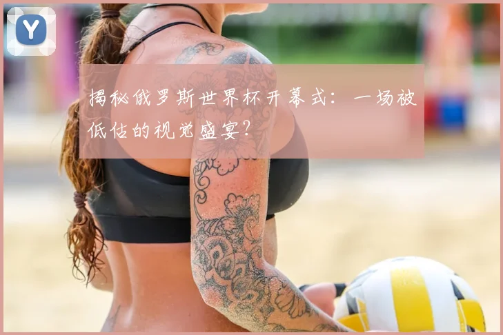 揭秘俄罗斯世界杯开幕式：一场被低估的视觉盛宴？