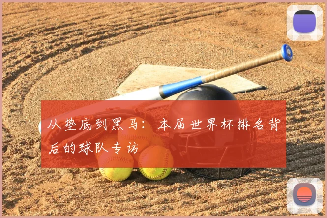 从垫底到黑马：本届世界杯排名背后的球队专访