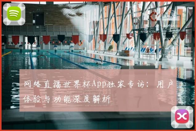 网络直播世界杯App独家专访：用户体验与功能深度解析