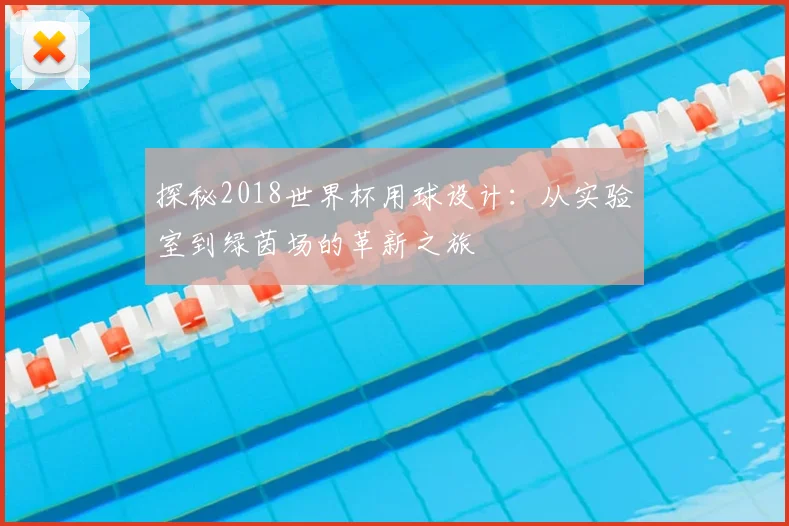 探秘2018世界杯用球设计：从实验室到绿茵场的革新之旅