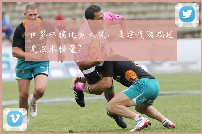 世界杯猜比分大奖,是运气游戏还是技术较量?