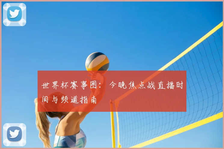 世界杯赛事图：今晚焦点战直播时间与频道指南