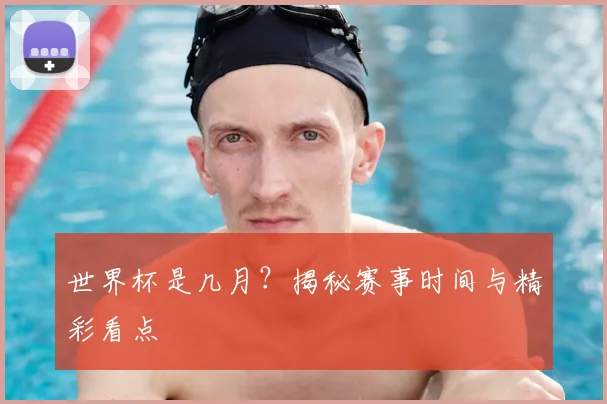 世界杯是几月?揭秘赛事时间与精彩看点