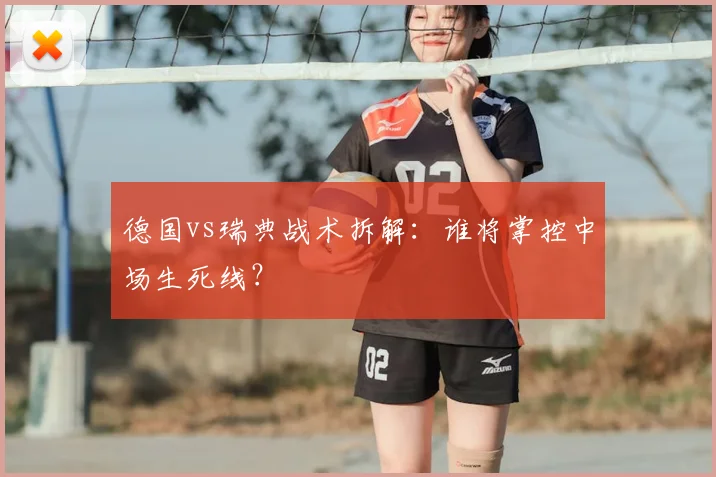 德国vs瑞典战术拆解:谁将掌控中场生死线?