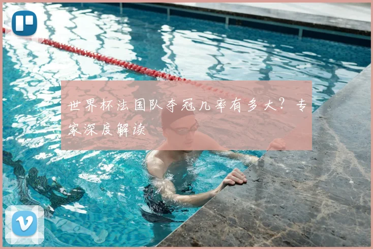 世界杯法国队夺冠几率有多大？专家深度解读