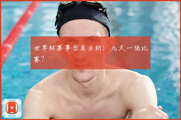 世界杯赛事密度分析：几天一场比赛？