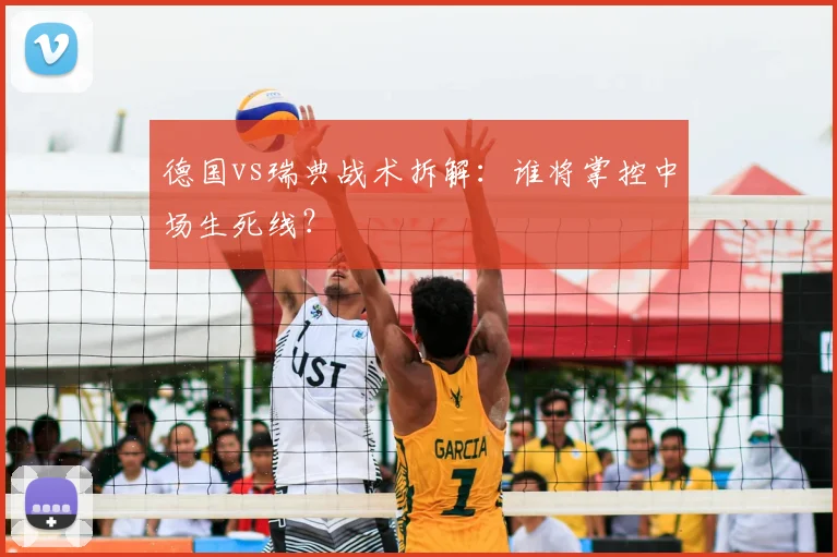 德国vs瑞典战术拆解:谁将掌控中场生死线?