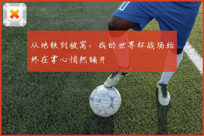 从地铁到被窝，我的世界杯战场始终在掌心悄然铺开
