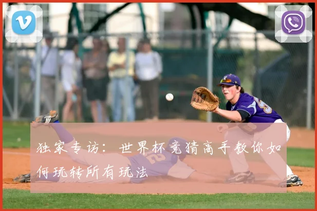独家专访:世界杯竞猜高手教你如何玩转所有玩法