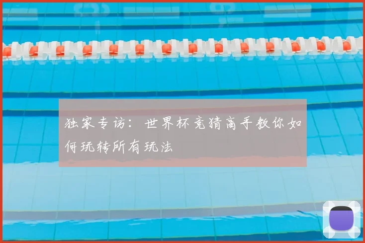 独家专访:世界杯竞猜高手教你如何玩转所有玩法